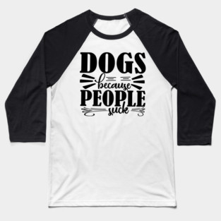Dogs because People Suck Baseball T-Shirt