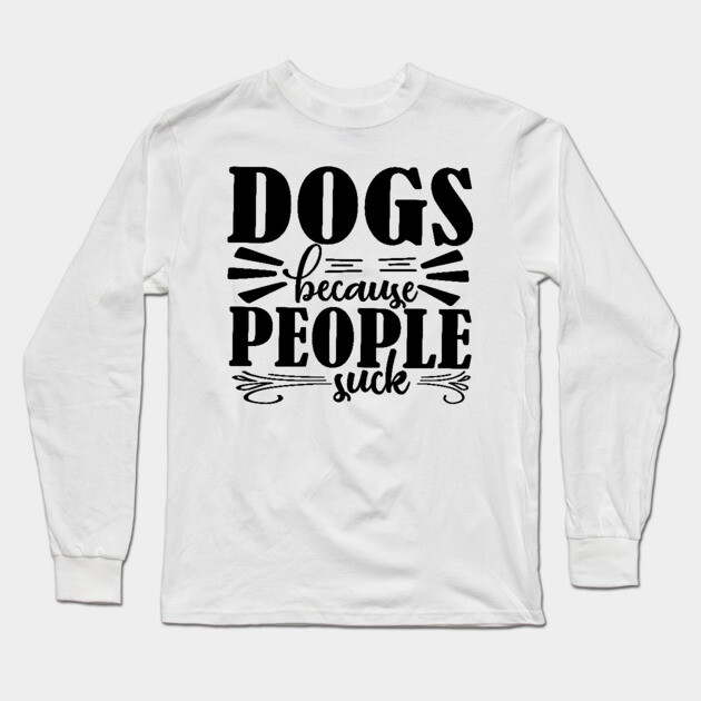 Dogs because People Suck Long Sleeve T-Shirt by DrollDrifter