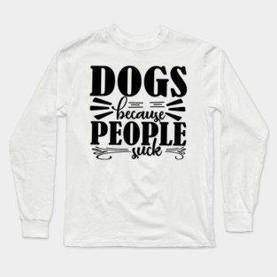 Dogs because People Suck Long Sleeve T-Shirt