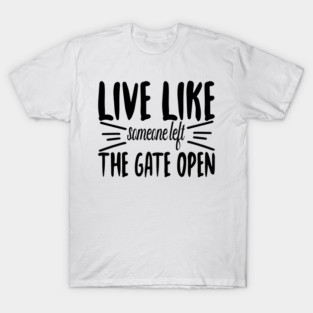 Live Like someone left The Gate Open T-Shirt