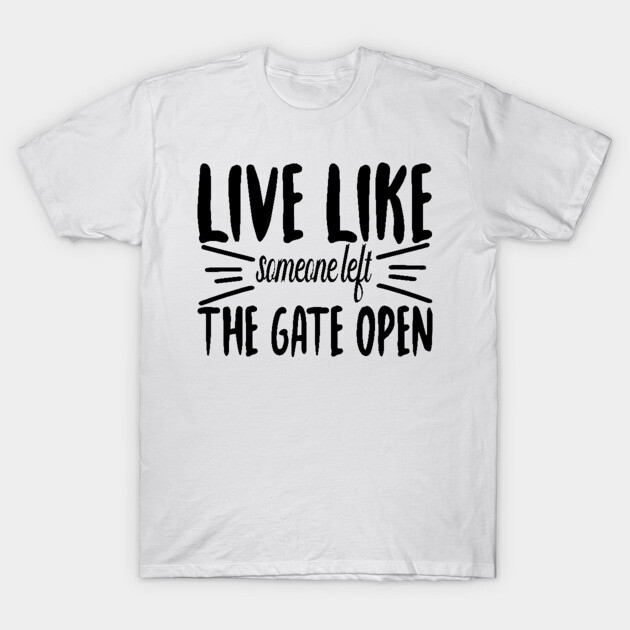 Live Like someone left The Gate Open T-Shirt by DrollDrifter