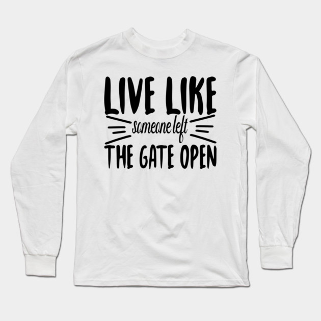 Live Like someone left The Gate Open Long Sleeve T-Shirt by DrollDrifter