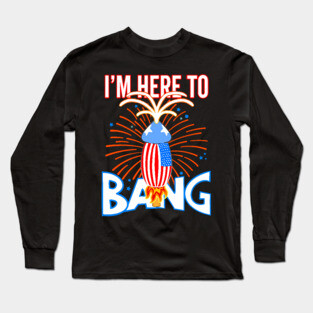 USA Funny Penis Fireworks I'm Here To Bang Long Sleeve T-Shirt