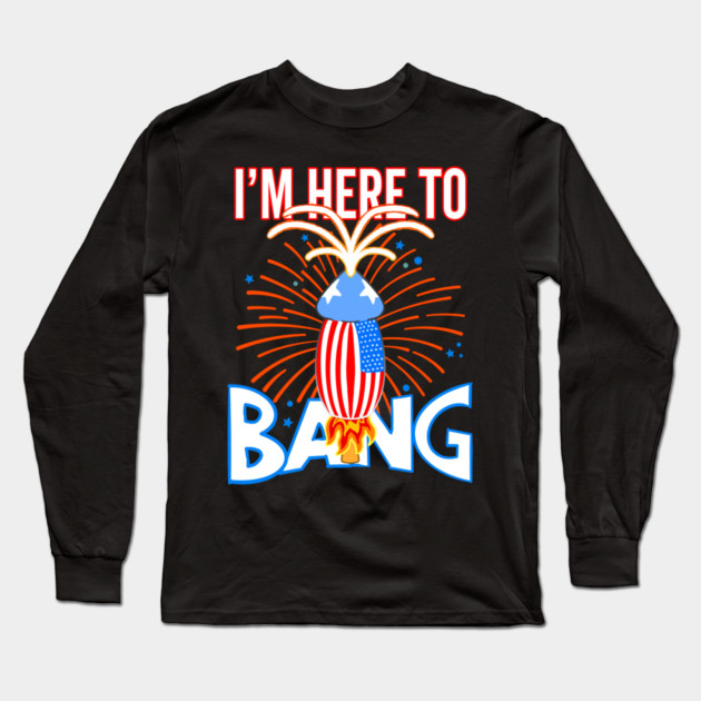 USA Funny Penis Fireworks I'm Here To Bang Long Sleeve T-Shirt by belownormal