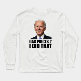 Funny Gas Prices I Did That Anti Biden High Gas Prices Long Sleeve T-Shirt