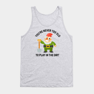 You're Never Too Old To Play In The Dirt - Gnome Design Tank Top