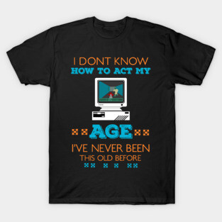 i dont know how to act my age i've never been this old before RE:COLOR 03 T-Shirt