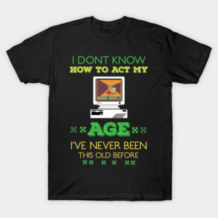 i dont know how to act my age i've never been this old before RE:COLOR 05 T-Shirt