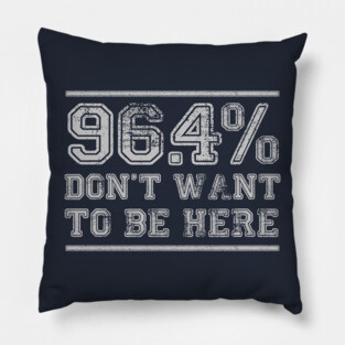96.4% Don't want to be here Pillow