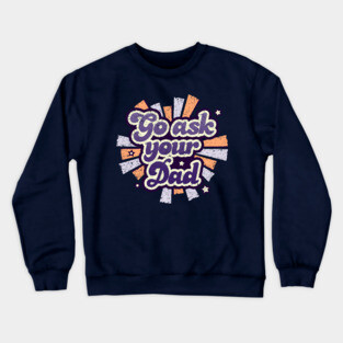 Go ask your dad Crewneck Sweatshirt