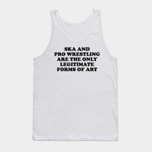 Ska & Pro-Wrestling Are The Only Legitimate Forms Of Art Tank Top
