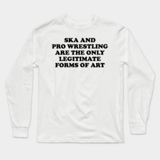 Ska & Pro-Wrestling Are The Only Legitimate Forms Of Art Long Sleeve T-Shirt