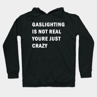 Gaslighting is not real youre just crazy Hoodie