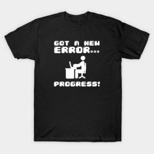 Got A New Error... Progress! T-Shirt