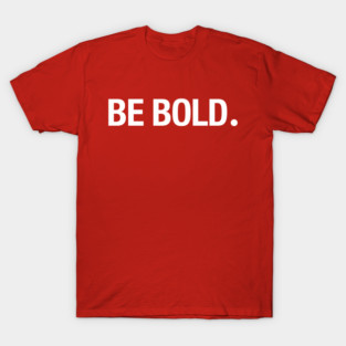 BE BOLD. T-Shirt