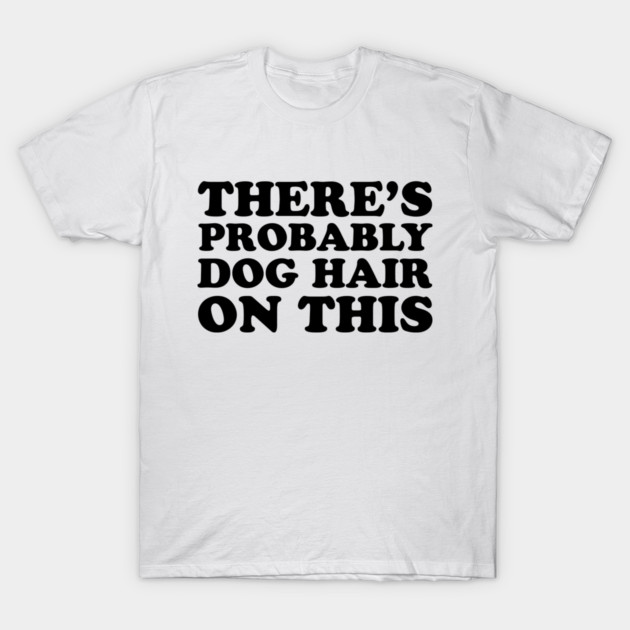There's Probably Dog Hair On This T-Shirt by oyshopping