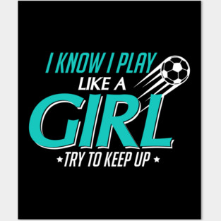I Know I Play Like a Girl, Try To Keep Up Soccer Posters and Art