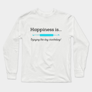 Happiness is enjoying the day Crocheting! Long Sleeve T-Shirt