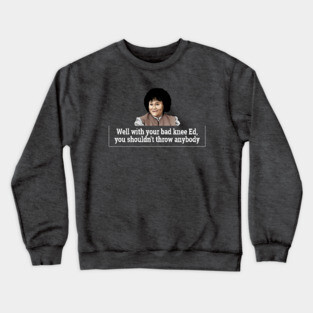 Well with your bad knee Ed, you shouldn't throw anybody - Grace from Ferris Bueller Crewneck Sweatshirt