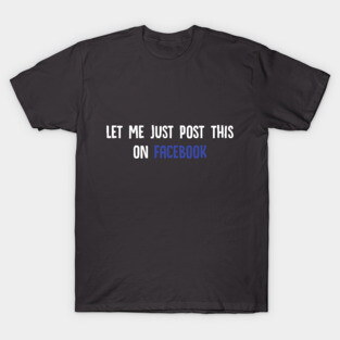 Let Me Just Post This On Facebook T-Shirt