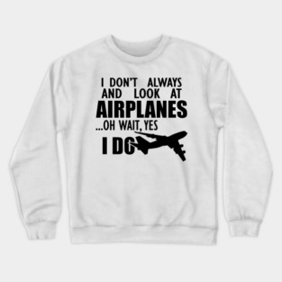 Airplane - I don't always and look at airplanes oh wait, yes I do Crewneck Sweatshirt