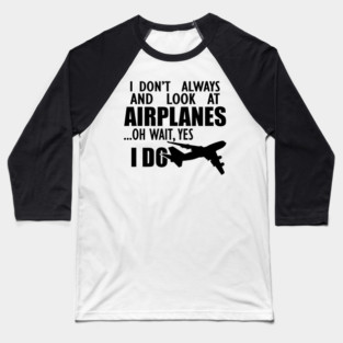 Airplane - I don't always and look at airplanes oh wait, yes I do Baseball T-Shirt