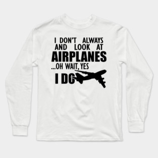 Airplane - I don't always and look at airplanes oh wait, yes I do Long Sleeve T-Shirt
