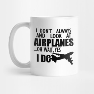 Airplane - I don't always and look at airplanes oh wait, yes I do Mug