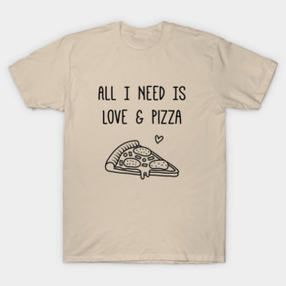 All I Need is Love and Pizza Funny T-Shirt