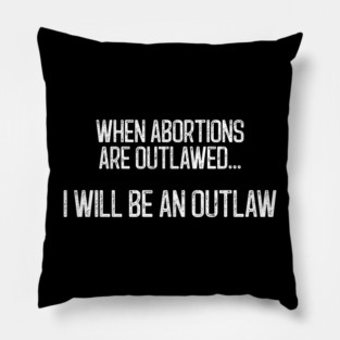 When Abortions Are Outlawed... I Will Be An Outlaw Pillow