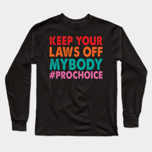 Keep Your Laws Off My Body #ProChoice Long Sleeve T-Shirt