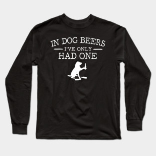 In dog beers I've only had one Long Sleeve T-Shirt