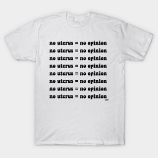 No Uterus = No Opinion T-Shirt
