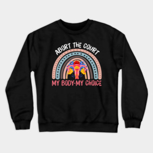 ABORT THE COURT MY BODY MY CHOICE Crewneck Sweatshirt