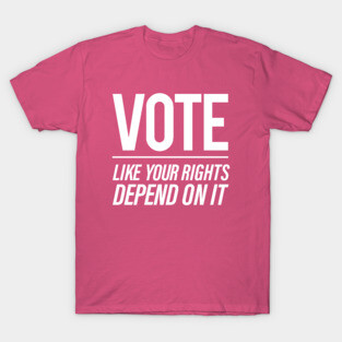 Vote Like You Rights Depend On It T-Shirt