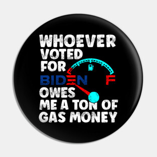 Whoever Voted Biden Owes Me a Ton of Gas Money Anti-Biden Pro Trump Gift Pin