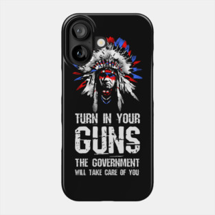 Turn In Your Guns The Government Will Take Care Of You Phone Case