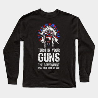 Turn In Your Guns The Government Will Take Care Of You Long Sleeve T-Shirt