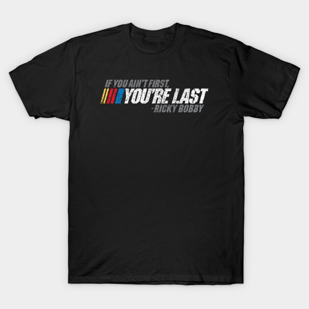 If You Ain't First, You're Last - Ricky Bobby T-Shirt by huckblade