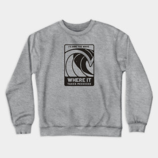 I'll ride the wave, where it takes meeeee Crewneck Sweatshirt