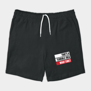 That's a Terrible Idea. What Time?' Sarcastic Gift Shorts