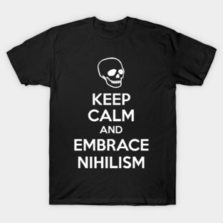 Keep Calm And Embrace Nihilism T-Shirt