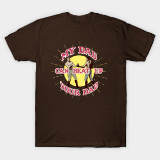 My Dad Can Beat Up Your Dad T-Shirt