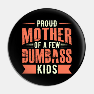 Proud Mother Of A FEW Dumbass Kids Pin