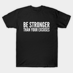 Be Stronger Than Your Excuses - Motivational Words T-Shirt