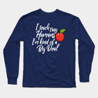 I Teach Tiny Humans I'M Kind Of A Big Deal Back To School Long Sleeve T-Shirt
