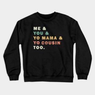 Me You Yo Mama Yo Cousin Too Crewneck Sweatshirt
