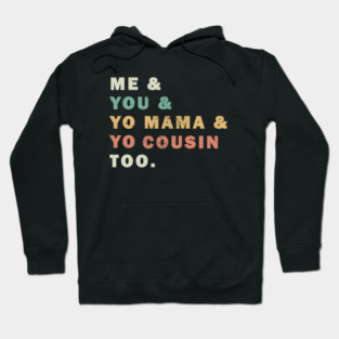 Me You Yo Mama Yo Cousin Too Hoodie