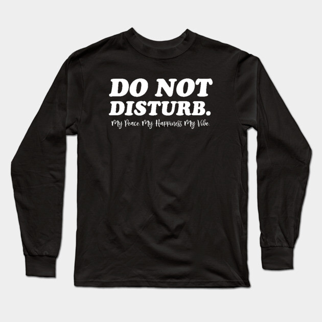Do Not Disturb, my peace, my vibe. Funny Quote Long Sleeve T-Shirt by UrbanLifeApparel