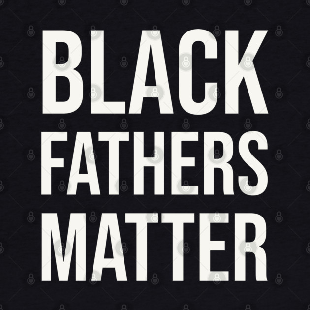 Black Fathers Matter by UrbanLifeApparel